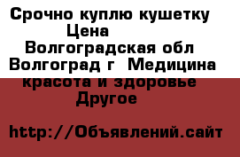 Срочно куплю кушетку. › Цена ­ 2 500 - Волгоградская обл., Волгоград г. Медицина, красота и здоровье » Другое   